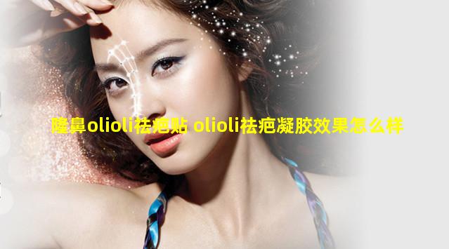 隆鼻olioli祛疤贴 olioli祛疤凝胶效果怎么样